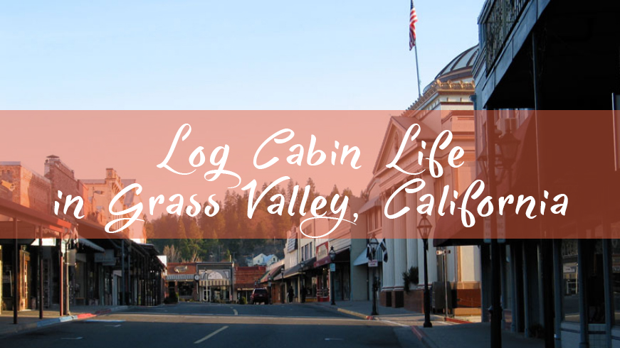 Log Cabin Life in Grass Valley, California